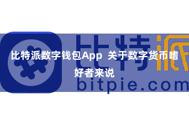 比特派数字钱包App  关于数字货币嗜好者来说