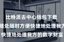 比特派去中心钱包下载 用户不错随处随时方便快捷地处理我方的数字财富