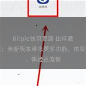 Bitpie钱包更新 比特派安卓版：全新版本带来更多功能，体验更流畅